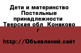 Дети и материнство Постельные принадлежности. Тверская обл.,Конаково г.